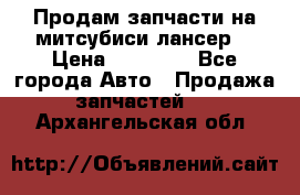 Продам запчасти на митсубиси лансер6 › Цена ­ 30 000 - Все города Авто » Продажа запчастей   . Архангельская обл.